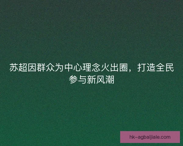 苏超因群众为中心理念火出圈，打造全民参与新风潮