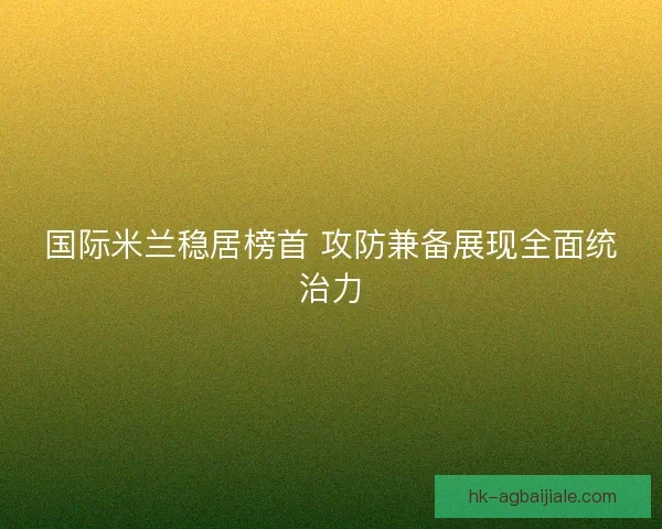 国际米兰稳居榜首 攻防兼备展现全面统治力