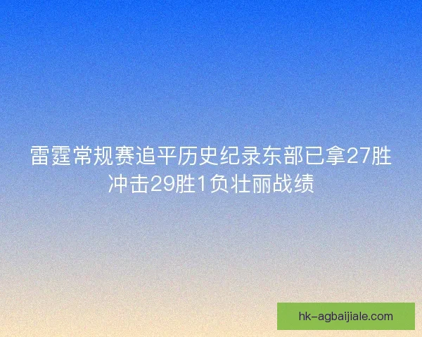 雷霆常规赛追平历史纪录东部已拿27胜冲击29胜1负壮丽战绩 雷霆常规赛追平历史纪录东部已拿27胜冲击29胜1负壮丽战绩